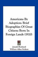 Americans by Adoption: Brief Biographies of Great Citizens Born in Foreign Lands (1920) di Joseph Husband edito da Kessinger Publishing