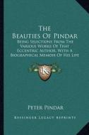 The Beauties of Pindar: Being Selections from the Various Works of That Eccentric Author, with a Biographical Memoir of His Life and Writings di Peter Pindar edito da Kessinger Publishing