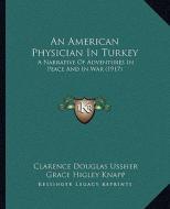 An American Physician in Turkey: A Narrative of Adventures in Peace and in War (1917) di Clarence Douglas Ussher, Grace H. Knapp edito da Kessinger Publishing