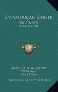 An American Singer in Paris: A Novel (1908) di Mary Christiana Sheedy Workman edito da Kessinger Publishing
