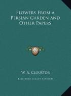 Flowers from a Persian Garden and Other Papers di W. A. Clouston edito da Kessinger Publishing