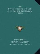 The International English and French Dictionary (1878) di Leon Smith, Henry Hamilton edito da Kessinger Publishing
