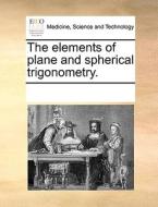 The Elements Of Plane And Spherical Trigonometry di Multiple Contributors edito da Gale Ecco, Print Editions