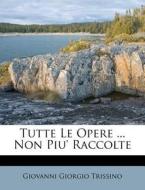 Tutte Le Opere ... Non Piu' Raccolte di Giovanni Giorgio Trissino edito da Nabu Press