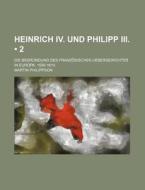 Heinrich Iv. Und Philipp Iii. (2); Die Begrundung Des Franzosischen Uebergewichtes In Europa. 1598-1610 di Martin Philippson edito da General Books Llc