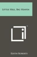Little Hell, Big Heaven di Edith Roberts edito da Literary Licensing, LLC