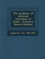 The Problem of National Education in India di Lala Lajpat Rai edito da Nabu Press