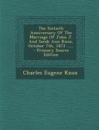 The Sixtieth Anniversary of the Marriage of John J. and Sarah Ann Knox, October 7th, 1873 ...... - Primary Source Edition di Charles Eugene Knox edito da Nabu Press
