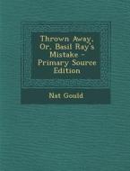 Thrown Away, Or, Basil Ray's Mistake - Primary Source Edition di Nat Gould edito da Nabu Press