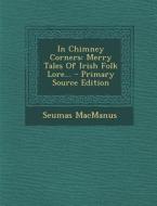 In Chimney Corners: Merry Tales of Irish Folk Lore... di Seumas MacManus edito da Nabu Press