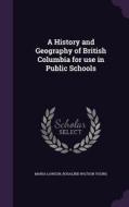 A History And Geography Of British Columbia For Use In Public Schools di Maria Lawson, Rosalind Watson Young edito da Palala Press