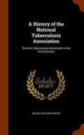 A History Of The National Tuberculosis Association di Sigard Adolphus Knopf edito da Arkose Press