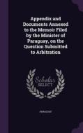 Appendix And Documents Annexed To The Memoir Filed By The Minister Of Paraguay, On The Question Submitted To Arbitration edito da Palala Press