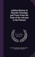 Jubilee History Of Thorold Township And Town From The Time Of The Red Man To The Present di Margaret Hubner Smith Wetherell, John Henry Thompson edito da Palala Press