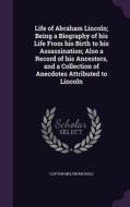 Life Of Abraham Lincoln; Being A Biography Of His Life From His Birth To His Assassination; Also A Record Of His Ancestors, And A Collection Of Anecdo di Clifton Melvin Nichols edito da Palala Press