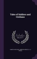 Tales Of Soldiers And Civilians di James David Hart, Ambrose Bierce, E L G Steele edito da Palala Press