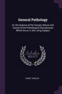 General Pathology: Or, the Science of the Causes, Nature and Course of the Pathological Disturbances Which Occur in the  di Ernst Ziegler edito da CHIZINE PUBN