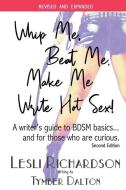 Whip Me, Beat Me, Make Me Write Hot Sex: A Writer's Guide to BDSM Basics...and For Those Who Are Curious. (2nd Edition) di Lesli Richardson, Tymber Dalton edito da LIGHTNING SOURCE INC