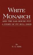 White Monarch and the Gas-House Pup - A Story of Pit Bull Dogs di R. G. Kirk edito da Read Books