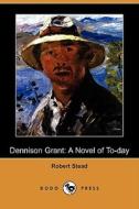 Dennison Grant: A Novel of To-Day (Dodo Press) di Robert Stead edito da Dodo Press