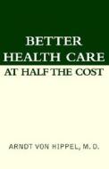 Better Health Care At Half The Cost di Arndt VonHipple edito da Xlibris Corporation