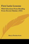 First Latin Lessons: With Selections from Reading from Decem Fabulae (1922) di Harry Fletcher Scott edito da Kessinger Publishing