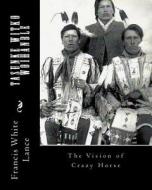 Tasunke Witko Woihanble: The Vision of Crazy Horse di Francis White Lance edito da Createspace