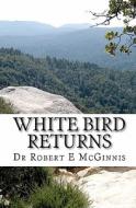 White Bird Returns di Robert E. McGinnis, Dr Robert E. McGinnis edito da Createspace