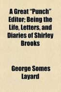A Great "punch" Editor; Being The Life, Letters, And Diaries Of Shirley Brooks di George Somes Layard edito da General Books Llc