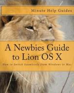 A Newbies Guide to Lion OS X: How to Switch Seamlessly from Windows to Mac di Minute Help Guides edito da Createspace