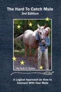 The Hard to Catch Mule (3rd Edition): A Logical Approach on How to Connect with Your Mule di Cindy K. McKinnon-Roberts edito da Createspace