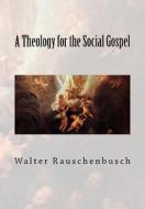 A Theology for the Social Gospel di Walter Rauschenbusch edito da Createspace