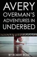 Avery Overman's Adventures in Underbed di Robert Rodi edito da Createspace