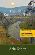 The Idaho Soaktennial Trail: A Soaker's Rendition of the Ict di Aria Zoner edito da Createspace Independent Publishing Platform