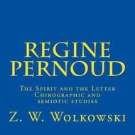 Regine Pernoud: The Spirit and the Letter - Chirographic and Semiotic Studies di Z. W. Wolkowski edito da Createspace
