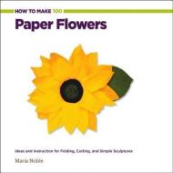 How to Make 100 Paper Flowers di Maria Noble edito da Rockport Publishers Inc.