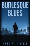 Burlesque Blues di Mark R. O'Neill edito da Wheatmark