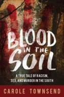 Blood in the Soil: A True Tale of Racism, Sex, and Murder in the South di Carole Townsend edito da SKYHORSE PUB