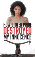 How Stolen Pride Destroyed My Innocence di Odessa Moore edito da Page Publishing Inc
