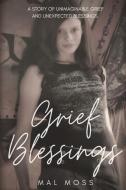 Grief Blessings: A Story of Unimaginable Grief and Unexpected Blessings di Mal Moss edito da BOOKBABY