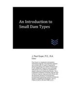 An Introduction to Small Dam Types di J. Paul Guyer edito da LIGHTNING SOURCE INC