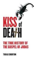 Kiss of Death: The True History of the Gospel of Judas di Tobias Churton edito da Watkins Publishing