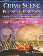 Crime Scene Forensics Handbook: A Field Guide for the First Responder (Crime Scene Technician Edition) di Tom Martin edito da Looseleaf Law Publications