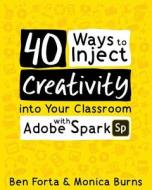 40 Ways to Inject Creativity into Your Classroom with Adobe Spark di Ben Forta, Monica Burns edito da EDTECHTEAM PR
