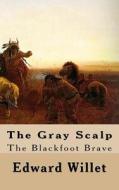 The Gray Scalp: The Blackfoot Brave di Edward Willet edito da Createspace Independent Publishing Platform