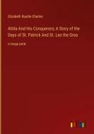 Attila And His Conquerors; A Story of the Days of St. Patrick And St. Leo the Grea di Elizabeth Rundle Charles edito da Outlook Verlag