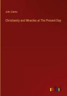Christianity and Miracles at The Present Day di John Cairns edito da Outlook Verlag