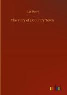 The Story of a Country Town di E. W Howe edito da Outlook Verlag