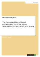The Damaging Effect of Brand Overexposure. On Brand Equity Dimensions of Luxury Streetwear Brands The Damaging Effect of Brand Overexposure. On Brand Equity Dimensions of Luxury Streetwear Brands