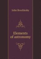 Elements Of Astronomy di John Brocklesby edito da Book On Demand Ltd.